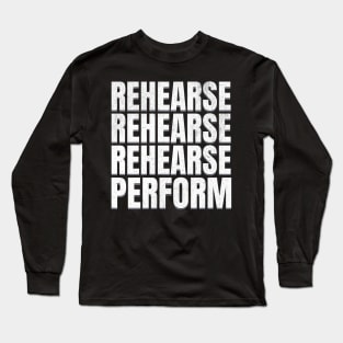 Rehearse Perform Long Sleeve T-Shirt